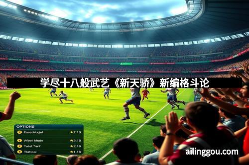 学尽十八般武艺《新天骄》新编格斗论