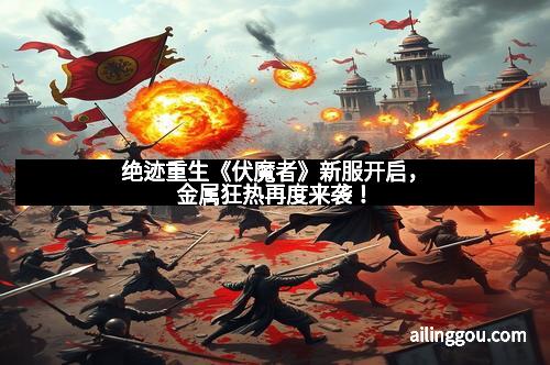 绝迹重生《伏魔者》新服开启，金属狂热再度来袭！